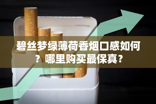 碧丝梦绿薄荷香烟口感如何？哪里购买最保真？